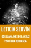 Leticia Servin -Sor Juana Inés de la Cruz y su fiera borrasca-